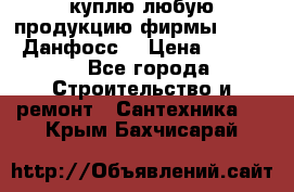 куплю любую продукцию фирмы Danfoss Данфосс  › Цена ­ 50 000 - Все города Строительство и ремонт » Сантехника   . Крым,Бахчисарай